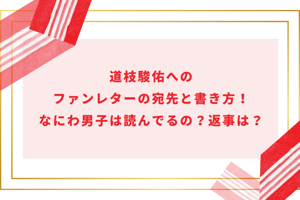 道枝駿佑へのファンレターの宛先と書き方！なにわ男子は読んでるの？返事は？