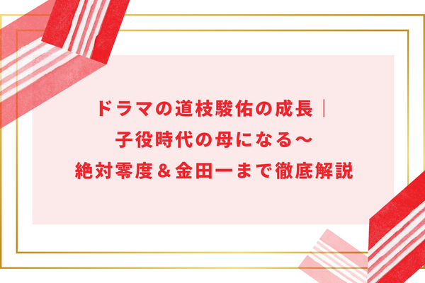 ドラマの道枝駿佑の成長｜子役時代の母になる～絶対零度＆金田一まで徹底解説