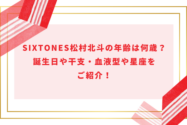 SixTONES松村北斗の年齢は何歳？誕生日や干支・血液型や星座をご紹介！