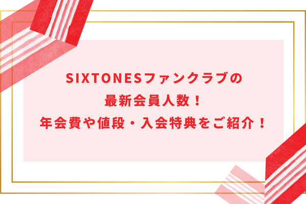 SixTONESファンクラブの最新会員人数！年会費や値段・入会特典をご紹介！