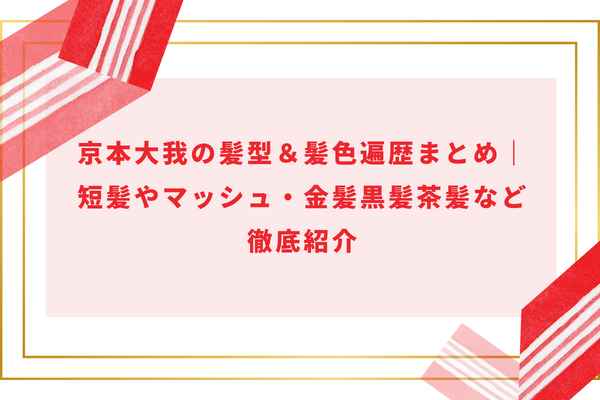 京本大我の髪型＆髪色遍歴まとめ｜短髪やマッシュ・金髪黒髪茶髪など徹底紹介