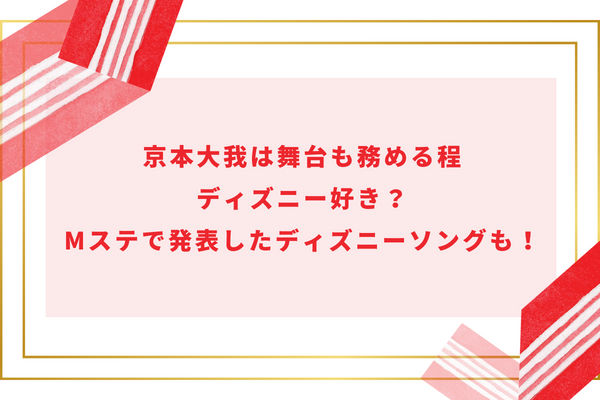 京本大我は舞台も務める程ディズニー好き？Mステで発表したディズニーソングも！