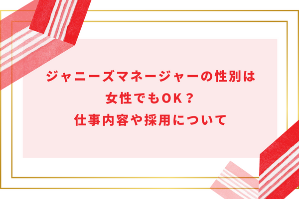 ジャニーズマネージャーの性別は女性でもOK？仕事内容や採用について