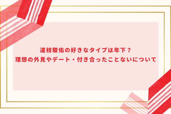 道枝駿佑の好きなタイプは年下？理想の外見やデート・付き合ったことないについて