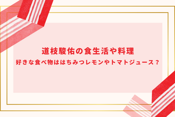 道枝駿佑の食生活や料理｜好きな食べ物ははちみつレモンやトマトジュース？