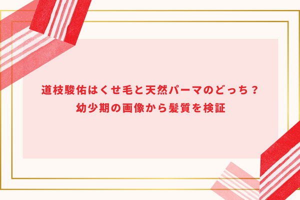 道枝駿佑はくせ毛と天然パーマのどっち？幼少期の画像から髪質を検証