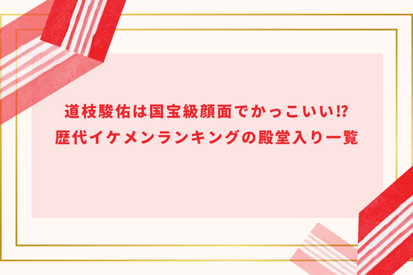 道枝駿佑は国宝級顔面でかっこいい⁉歴代イケメンランキングの殿堂入り一覧