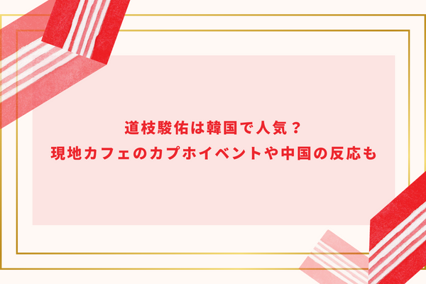 道枝駿佑は韓国で人気？現地カフェのカプホイベントや中国の反応も