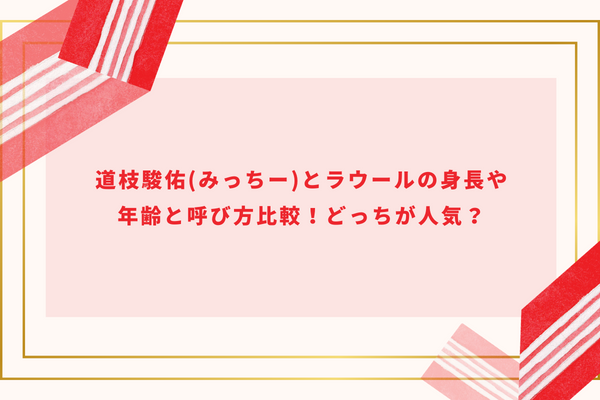 道枝駿佑(みっちー)とラウールの身長や年齢と呼び方比較！どっちが人気？