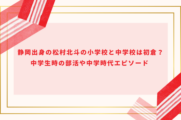 静岡出身の松村北斗の小学校と中学校は初倉？中学生時の部活や中学時代エピソード