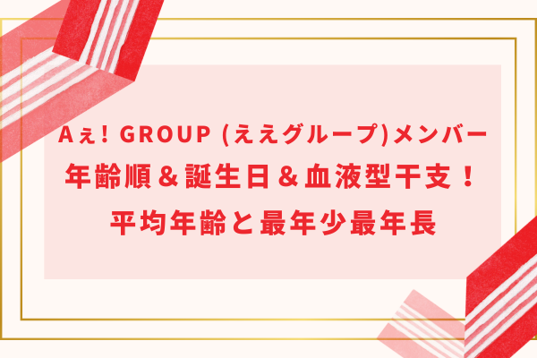 Aぇ! group(ええグループ)メンバー年齢順＆誕生日＆血液型干支！平均年齢と最年少最年長