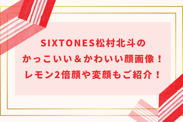 SixTONES松村北斗のかっこいい＆かわいい顔画像！レモン2倍顔や変顔もご紹介！