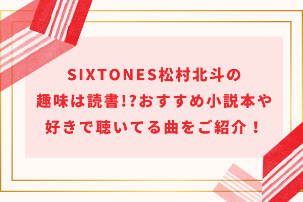 SixTONES松村北斗の趣味は読書!?おすすめ小説本や好きで聴いてる曲をご紹介！