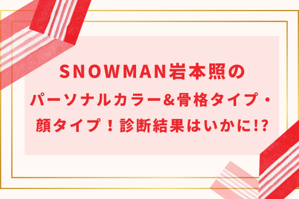 SnowMan岩本照のパーソナルカラー&骨格タイプ・顔タイプ！診断結果はいかに!?