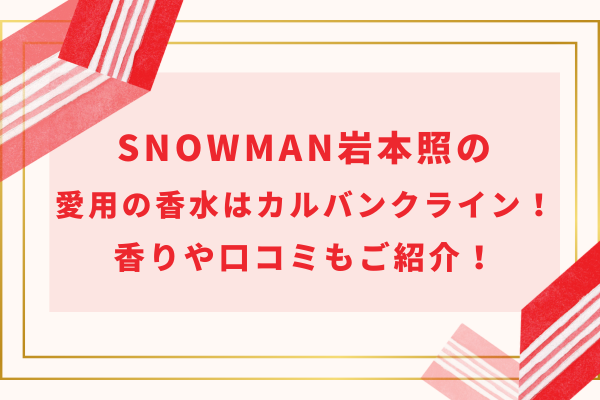 SnowMan岩本照の愛用の香水はカルバンクライン！香りや口コミもご紹介！