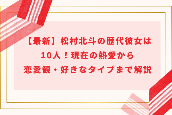 【2024】松村北斗の歴代彼女は10人！現在の熱愛から恋愛観・好きなタイプまで解説