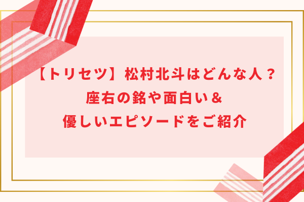 【トリセツ】松村北斗はどんな人？座右の銘や面白い＆優しいエピソードをご紹介