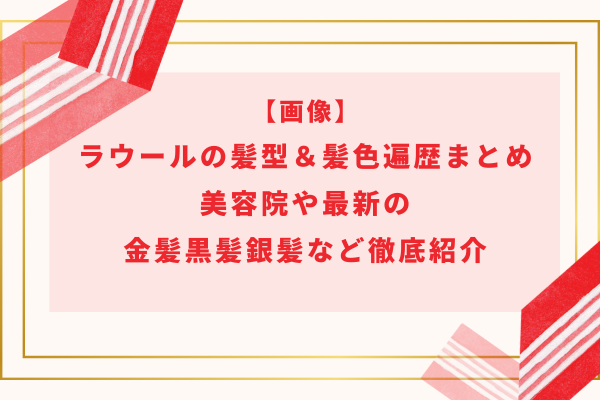 画像】ラウールの髪型＆髪色遍歴まとめ｜美容院や最新の金髪