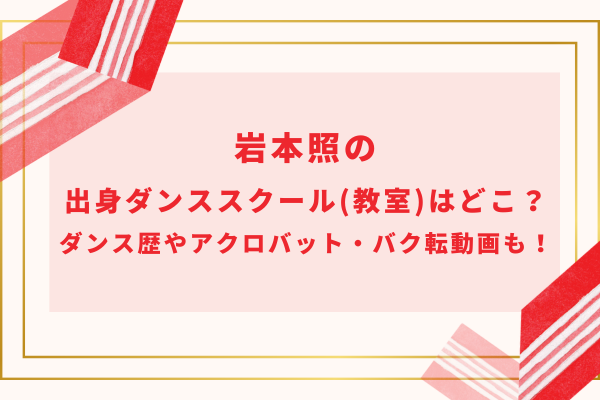 岩本照の出身ダンススクール(教室)はどこ？ダンス歴やアクロバット・バク転動画も！