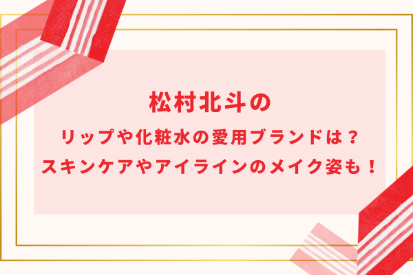 松村北斗のリップや化粧水の愛用ブランドは？スキンケアやアイラインのメイク姿も！