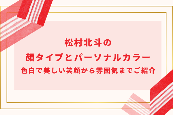 松村北斗の顔タイプとパーソナルカラー｜色白で美しい笑顔から雰囲気までご紹介