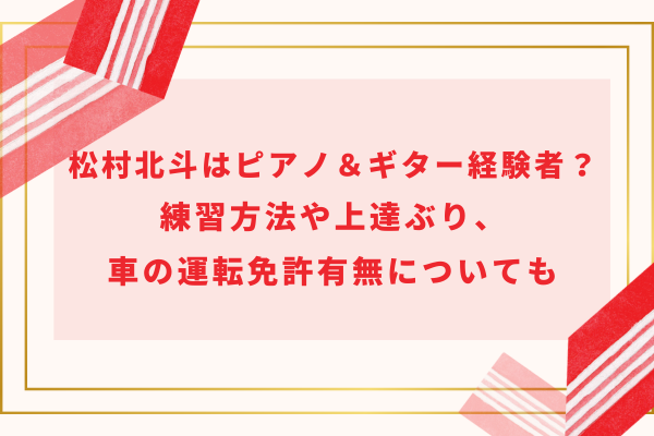 松村北斗はピアノ＆ギター経験者？練習方法や上達ぶり、車の運転免許有無についても