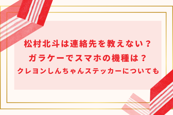 松村北斗は連絡先を教えない？ガラケーでスマホの機種は？クレヨンしんちゃんステッカーについても