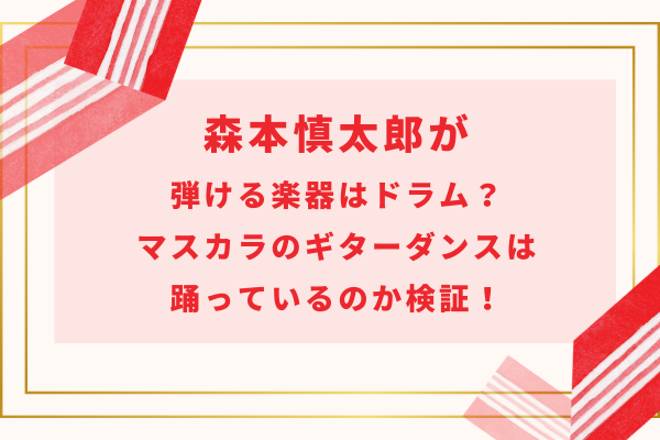 森本慎太郎が弾ける楽器はドラム？マスカラのギターダンスは踊っているのか検証！