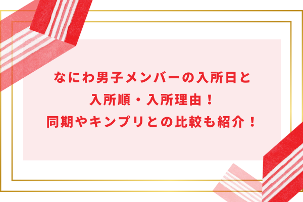 なにわ男子メンバーの入所日と入所順・入所理由！同期やキンプリとの比較も紹介！