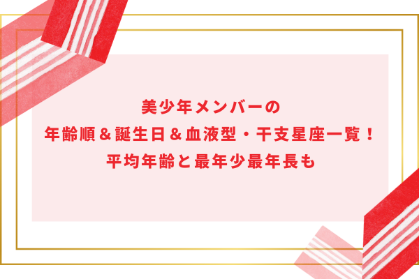 美少年メンバーの年齢順＆誕生日＆血液型・干支星座一覧！平均年齢と最年少最年長も