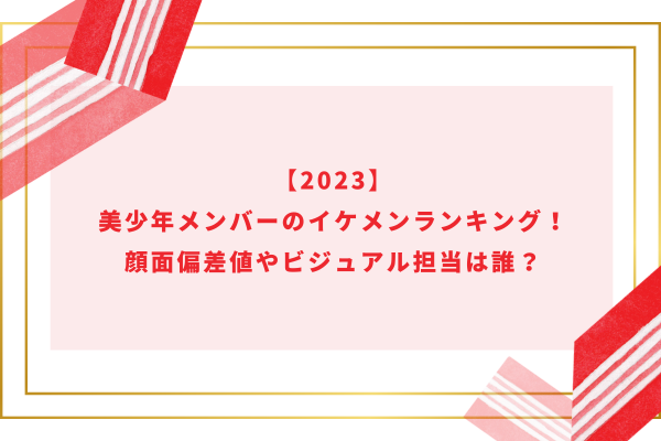 【2024】美少年メンバーのイケメンランキング！顔面偏差値やビジュアル担当は誰？