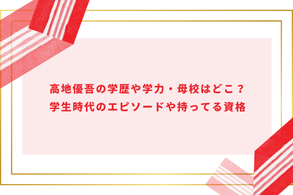 高地優吾の学歴や学力・母校はどこ？学生時代のエピソードや持ってる資格