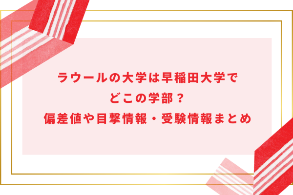 ラウールの大学は早稲田大学でどこの学部？偏差値や目撃情報・受験情報まとめ