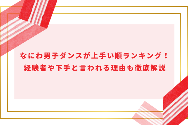 なにわ男子ダンスが上手い順ランキング！経験者や下手と言われる理由も徹底解説