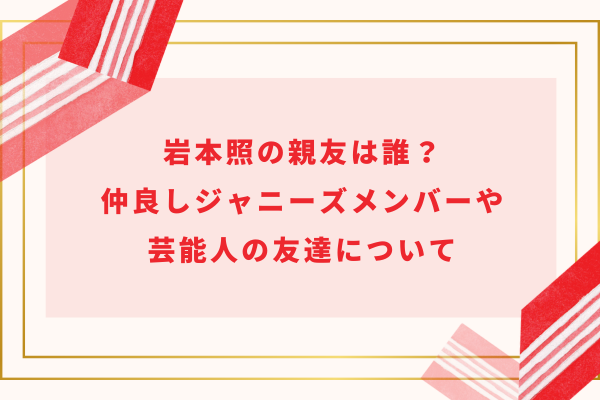 岩本照の親友は誰？仲良しジャニーズメンバーや芸能人の友達について