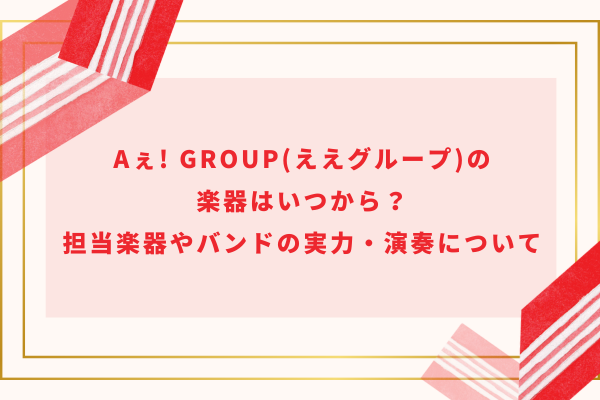 Aぇ! group(ええグループ)の楽器はいつから？担当楽器やバンドの実力・演奏について