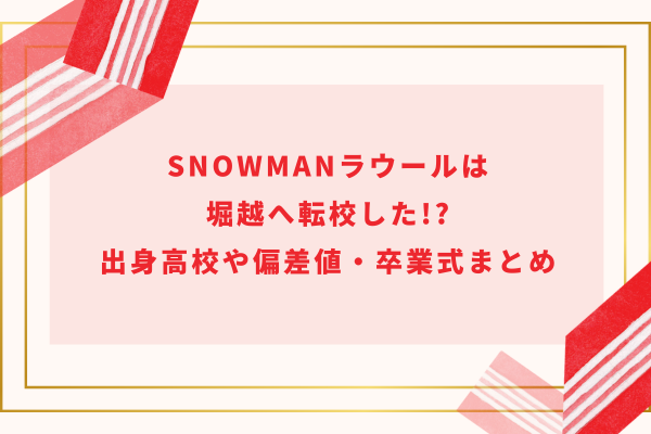 SnowManラウールは堀越へ転校した!?出身高校や偏差値・卒業式まとめ