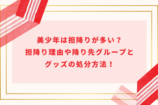 美少年は担降りが多い？担降り理由や降り先グループとグッズの処分方法！