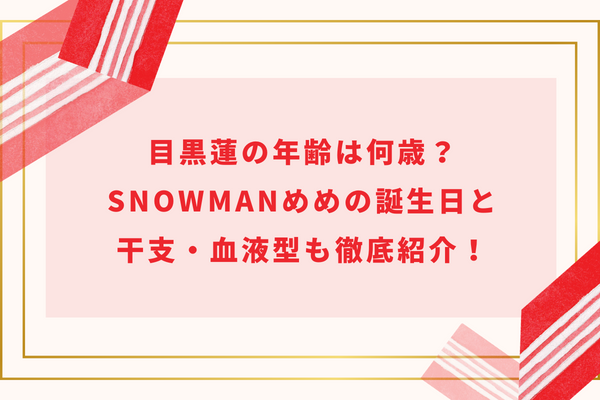 目黒蓮の年齢は何歳？SnowManめめの誕生日と干支・血液型も徹底紹介！