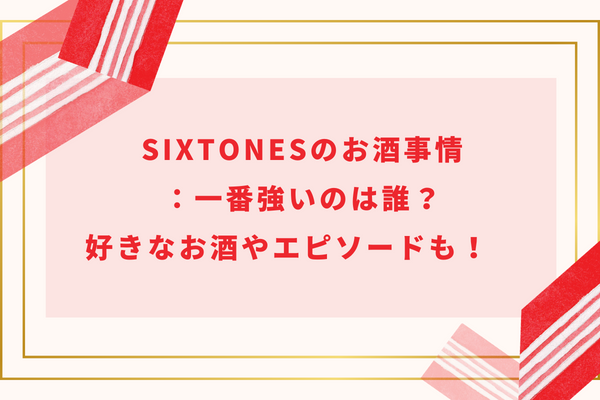 SixTONESのお酒事情：一番強いのは誰？好きなお酒やエピソードも！　
