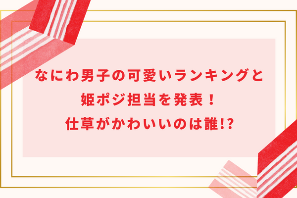 なにわ男子の可愛いランキングと姫ポジ担当を発表！仕草がかわいいのは誰!?