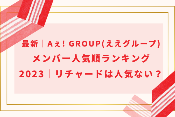 最新｜Aぇ! group(ええグループ)メンバー人気順ランキング2024｜リチャードは人気ない？