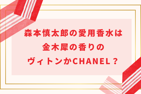 森本慎太郎の愛用香水は金木犀の香りのヴィトンかCHANEL？