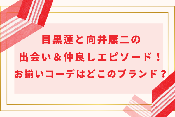 目黒蓮と向井康二の出会い＆仲良しエピソード！お揃いコーデはどこのブランド？