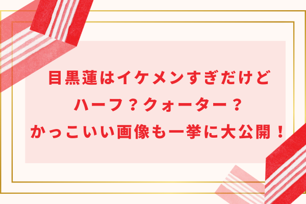 目黒蓮はイケメンすぎだけどハーフ？クォーター？かっこいい画像も一挙に大公開！