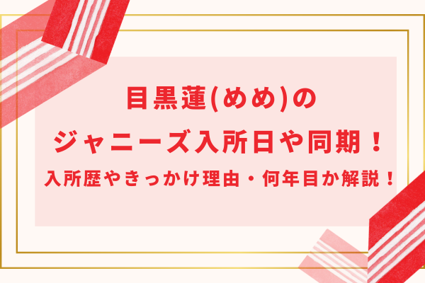 目黒蓮(めめ)のジャニーズ入所日や同期！入所歴やきっかけ理由・何年目か解説！