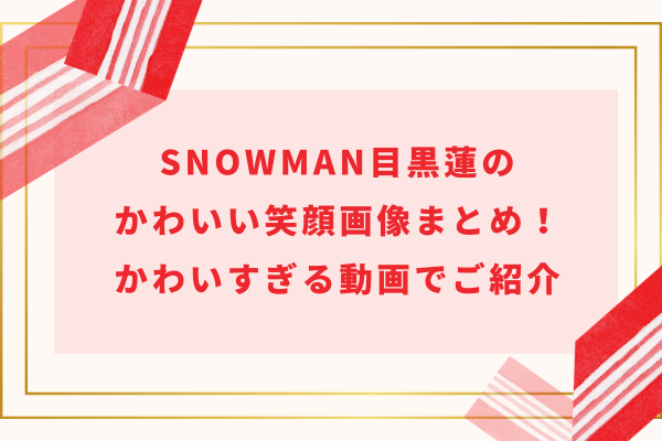 SnowMan目黒蓮のかわいい笑顔画像まとめ｜かわいすぎるめめも動画でご紹介