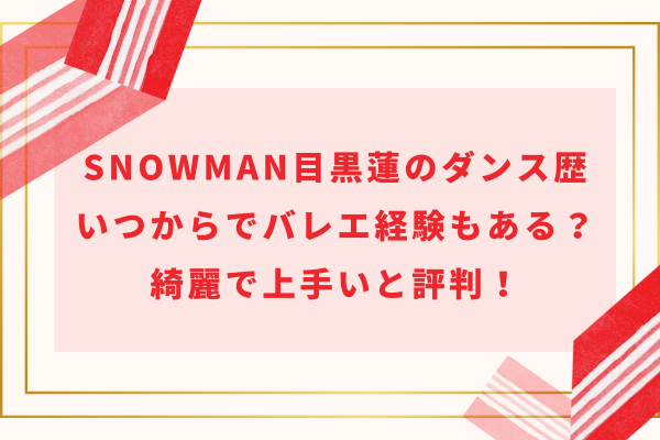 SnowMan目黒蓮のダンス歴｜いつからでバレエ経験もある？綺麗で上手いと評判！