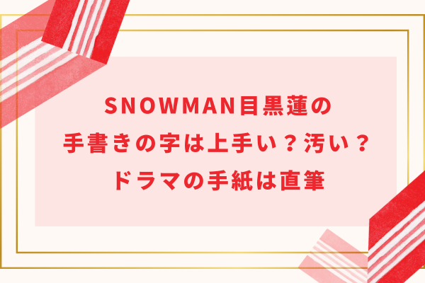 SnowMan目黒蓮の手書きの字は上手い？汚い？ドラマの手紙は直筆　