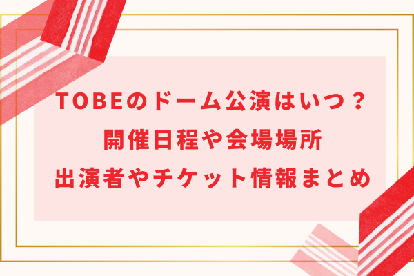 TOBEのドームイベント公演はいつ？開催日程や会場場所・出演者やチケット情報まとめ